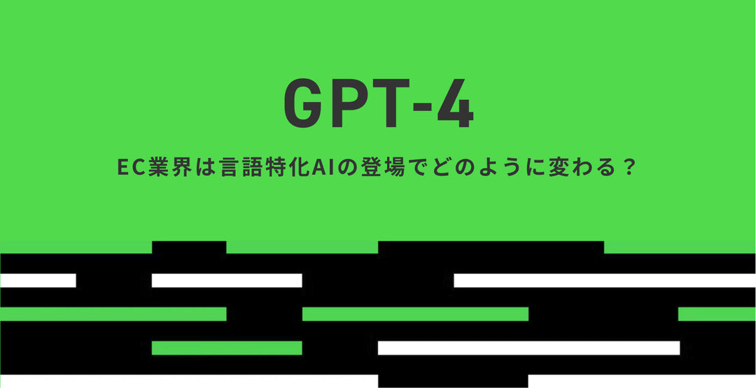 GPT4がついに公開！  EC業界は言語特化AIの登場でどのように変わる？カスタマーサービスの存在はなくなる？