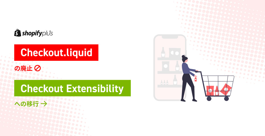 ShopifyからCheckout Liquidの廃止が発表！Checkout Extensibilityへの移行【Shopify Plus】