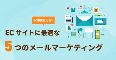 【EC事業者必見】ECサイトに最適な5つのメールマーケティング施策例