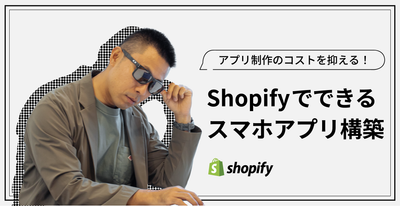 アプリ制作のコストを抑える！Shopifyでできるスマホアプリ構築
