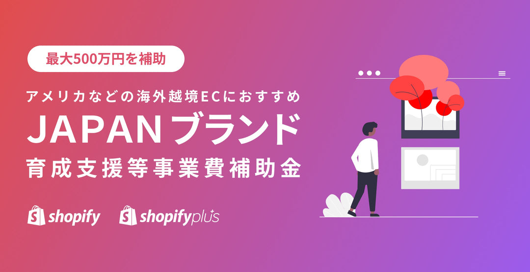 【最大500万円を補助！】ＪＡＰＡＮブランド育成支援等 事業費補助金を解説！ Shopify Shopify Plus