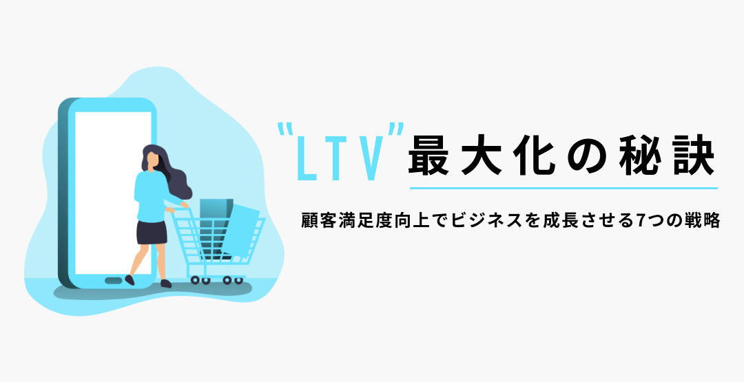 LTV最大化の秘訣: 顧客満足度向上でビジネスを成長させる7つの戦略