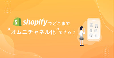 Shopifyでどこまでオムニチャネル化できる？