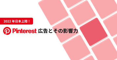 2022年、日本上陸のPinterest広告とその影響力