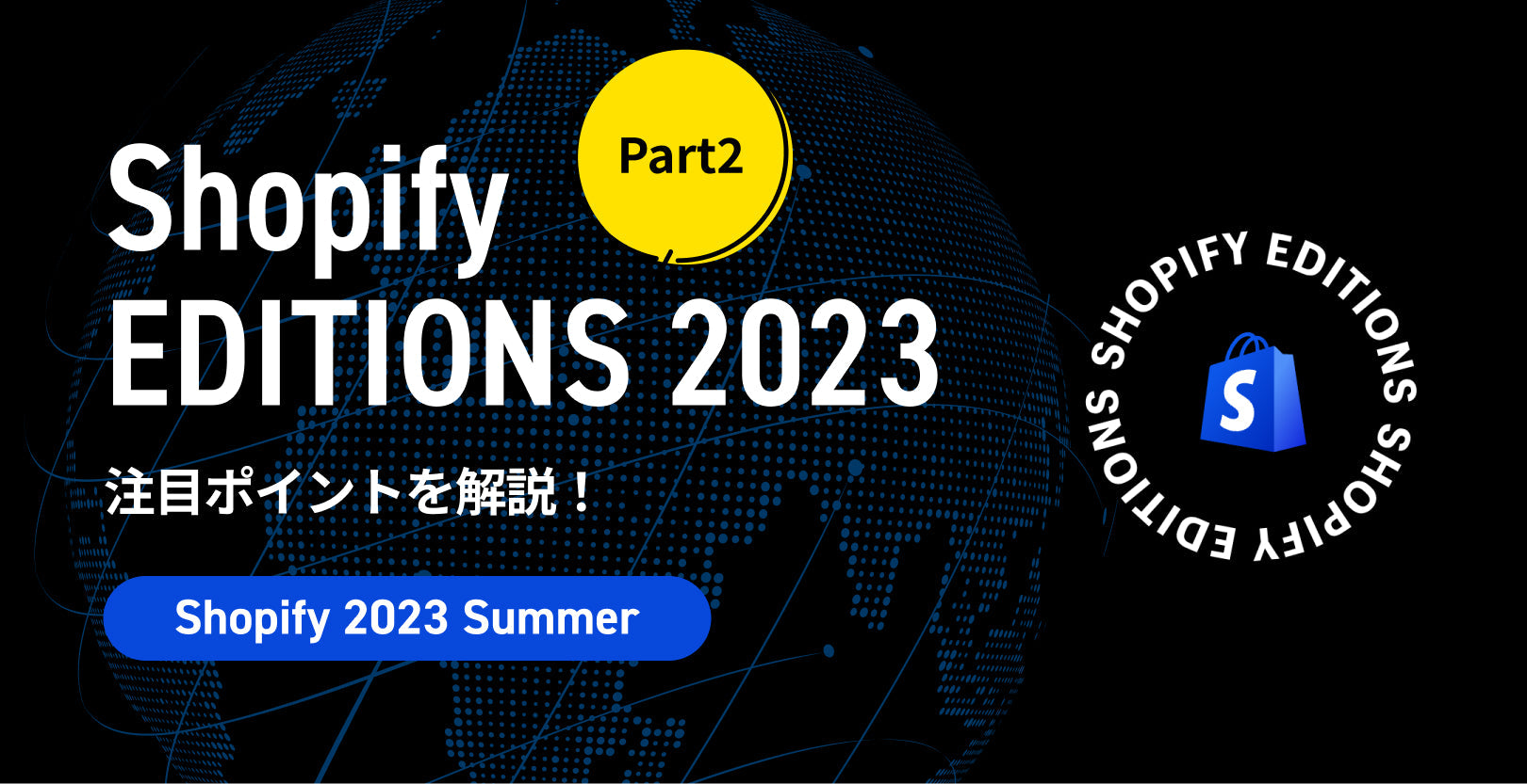 Shopify Editions Summer 2023で発表された新機能とは？注目のアップデートを紹介！