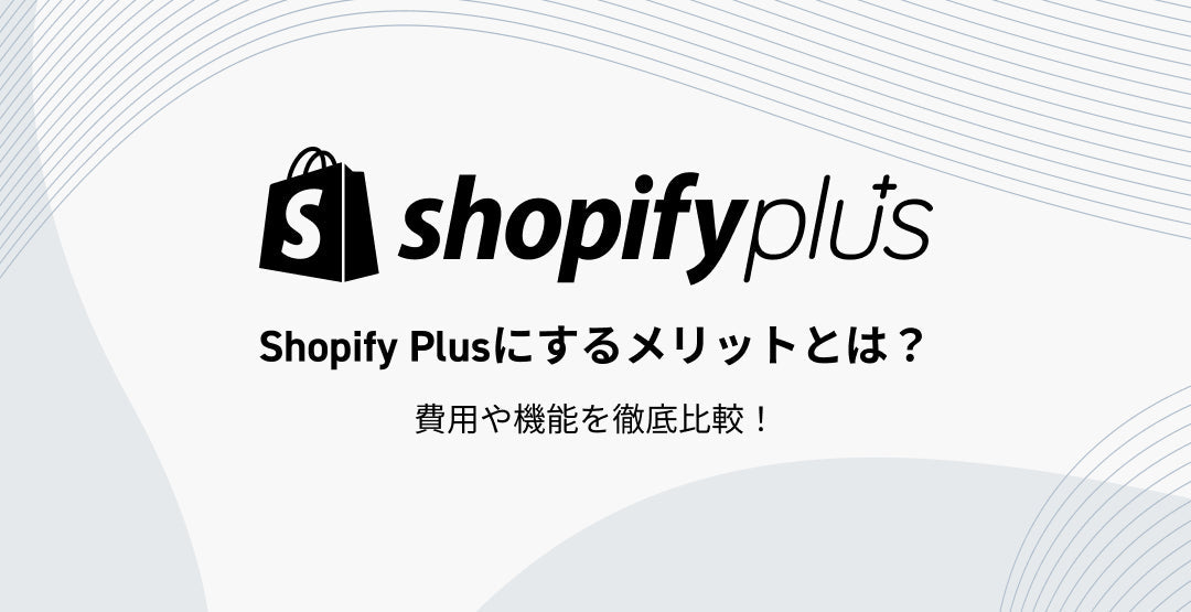 Shopify Plusにするメリットとは？費用や機能を徹底比較！